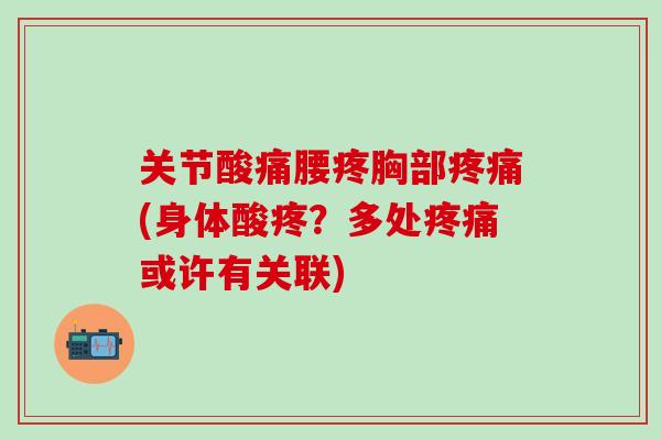 关节酸痛腰疼胸部疼痛(身体酸疼?多处疼痛或许有关联)-第1张图片-氨糖科普网 关节酸痛腰疼胸部疼痛(身体酸疼?多处疼痛或许有关联)-第1张图片-氨糖科普网