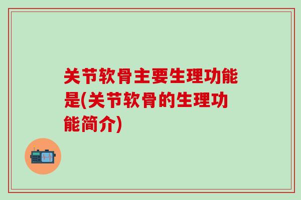 关节软骨主要生理功能是(关节软骨的生理功能简介)-第1张图片-氨糖科普网 关节软骨主要生理功能是(关节软骨的生理功能简介)-第1张图片-氨糖科普网