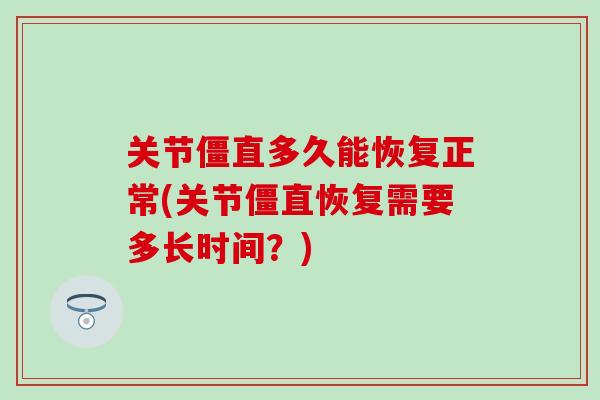 关节僵直多久能恢复正常(关节僵直恢复需要多长时间？)-第1张图片-氨糖科普网