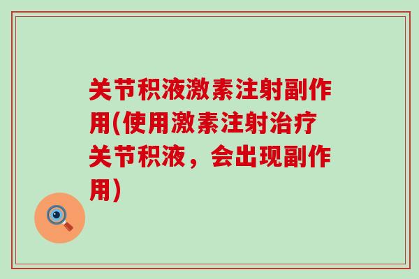 关节积液激素注射副作用(使用激素注射治疗关节积液,会出现副作用)-第1张图片-氨糖科普网 关节积液激素注射副作用(使用激素注射治疗关节积液,会出现副作用)-第1张图片-氨糖科普网