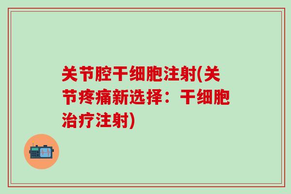 关节腔干细胞注射(关节疼痛新选择:干细胞治疗注射)-第1张图片-氨糖科普网 关节腔干细胞注射(关节疼痛新选择:干细胞治疗注射)-第1张图片-氨糖科普网