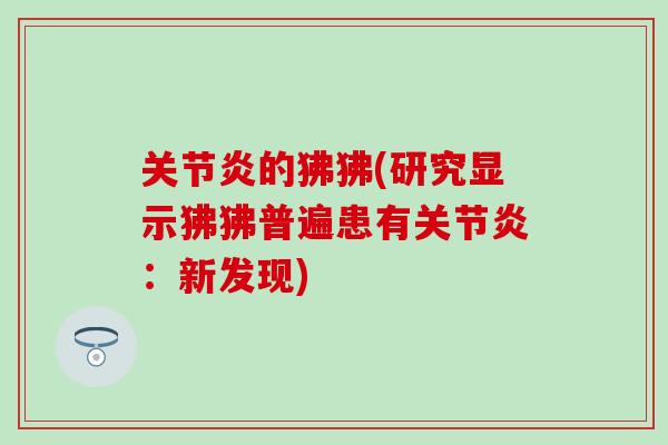 关节炎的狒狒(研究显示狒狒普遍患有关节炎:新发现)-第1张图片-氨糖科普网 关节炎的狒狒(研究显示狒狒普遍患有关节炎:新发现)-第1张图片-氨糖科普网