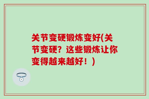 关节变硬锻炼变好(关节变硬?这些锻炼让你变得越来越好!)-第1张图片-氨糖科普网 关节变硬锻炼变好(关节变硬?这些锻炼让你变得越来越好!)-第1张图片-氨糖科普网