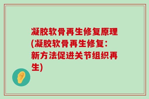 凝胶软骨再生修复原理(凝胶软骨再生修复:新方法促进关节组织再生)-第1张图片-氨糖科普网 凝胶软骨再生修复原理(凝胶软骨再生修复:新方法促进关节组织再生)-第1张图片-氨糖科普网