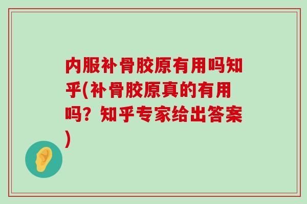 内服补骨胶原有用吗知乎(补骨胶原真的有用吗?知乎专家给出答案)-第1张图片-氨糖科普网 内服补骨胶原有用吗知乎(补骨胶原真的有用吗?知乎专家给出答案)-第1张图片-氨糖科普网