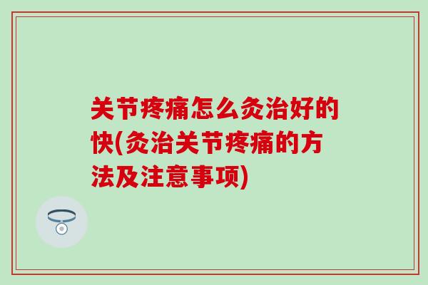关节疼痛怎么灸治好的快(灸治关节疼痛的方法及注意事项)-第1张图片-氨糖科普网 关节疼痛怎么灸治好的快(灸治关节疼痛的方法及注意事项)-第1张图片-氨糖科普网