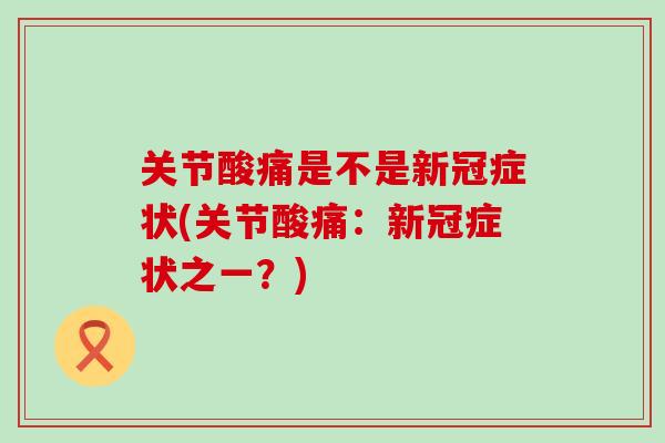 关节酸痛是不是新冠症状(关节酸痛:新冠症状之一?)-第1张图片-氨糖科普网 关节酸痛是不是新冠症状(关节酸痛:新冠症状之一?)-第1张图片-氨糖科普网