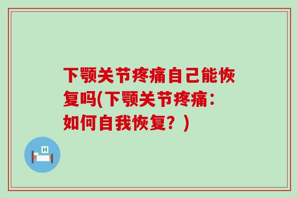 下颚关节疼痛自己能恢复吗(下颚关节疼痛:如何自我恢复?)-第1张图片-氨糖科普网 下颚关节疼痛自己能恢复吗(下颚关节疼痛:如何自我恢复?)-第1张图片-氨糖科普网