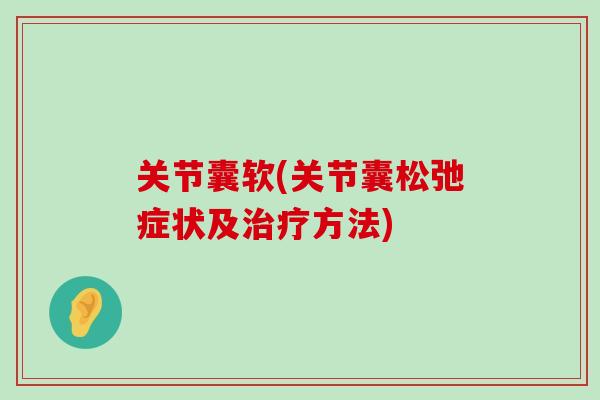 关节囊软(关节囊松弛症状及治疗方法)-第1张图片-氨糖科普网