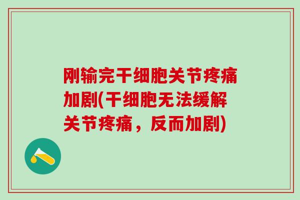刚输完干细胞关节疼痛加剧(干细胞无法缓解关节疼痛,反而加剧)-第1张图片-氨糖科普网 刚输完干细胞关节疼痛加剧(干细胞无法缓解关节疼痛,反而加剧)-第1张图片-氨糖科普网
