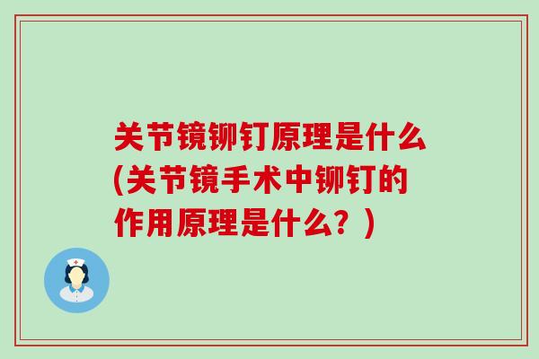 关节镜铆钉原理是什么(关节镜手术中铆钉的作用原理是什么?)-第1张图片-氨糖科普网 关节镜铆钉原理是什么(关节镜手术中铆钉的作用原理是什么?)-第1张图片-氨糖科普网