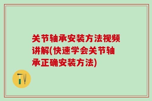 关节轴承安装方法视频讲解(快速学会关节轴承正确安装方法)-第1张图片-氨糖科普网