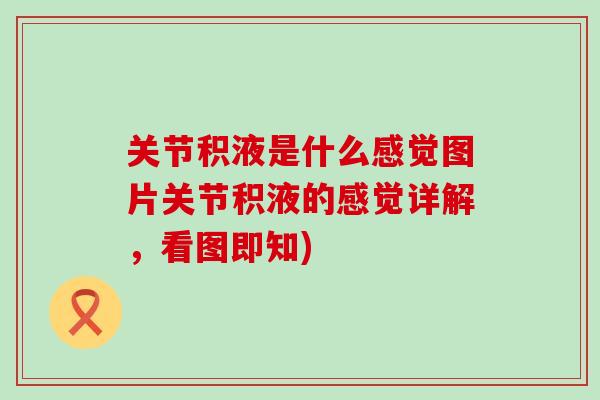 关节积液是什么感觉图片关节积液的感觉详解,看图即知)-第1张图片-氨糖科普网 关节积液是什么感觉图片关节积液的感觉详解,看图即知)-第1张图片-氨糖科普网