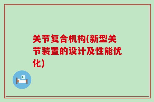 关节复合机构(新型关节装置的设计及性能优化)-第1张图片-氨糖科普网 关节复合机构(新型关节装置的设计及性能优化)-第1张图片-氨糖科普网