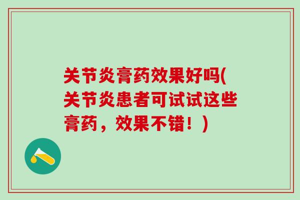 关节炎膏药效果好吗(关节炎患者可试试这些膏药，效果不错！)-第1张图片-氨糖科普网