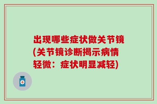 出现哪些症状做关节镜(关节镜诊断揭示病情轻微:症状明显减轻)-第1张图片-氨糖科普网 出现哪些症状做关节镜(关节镜诊断揭示病情轻微:症状明显减轻)-第1张图片-氨糖科普网