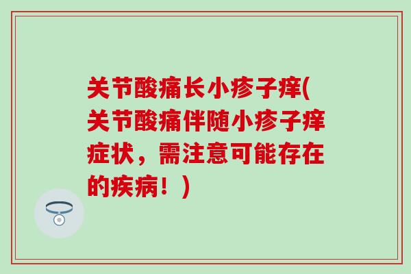 关节酸痛长小疹子痒(关节酸痛伴随小疹子痒症状,需注意可能存在的疾病!)-第1张图片-氨糖科普网 关节酸痛长小疹子痒(关节酸痛伴随小疹子痒症状,需注意可能存在的疾病!)-第1张图片-氨糖科普网