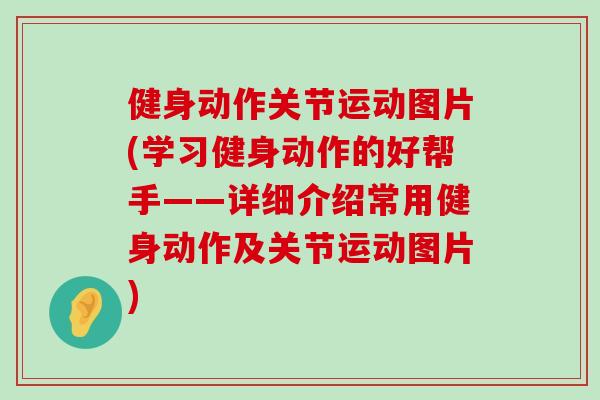 健身动作关节运动图片(学习健身动作的好帮手——详细介绍常用健身动作及关节运动图片)-第1张图片-氨糖科普网
