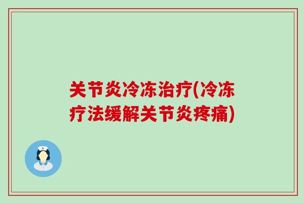 关节炎冷冻治疗(冷冻疗法缓解关节炎疼痛)-第1张图片-氨糖科普网 关节炎冷冻治疗(冷冻疗法缓解关节炎疼痛)-第1张图片-氨糖科普网