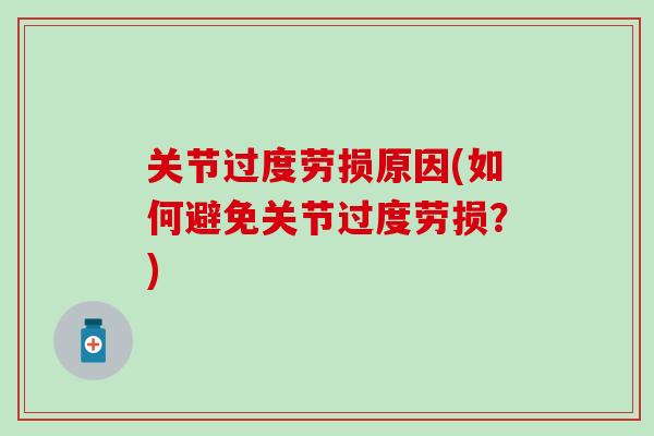 关节过度劳损原因(如何避免关节过度劳损?)-第1张图片-氨糖科普网 关节过度劳损原因(如何避免关节过度劳损?)-第1张图片-氨糖科普网