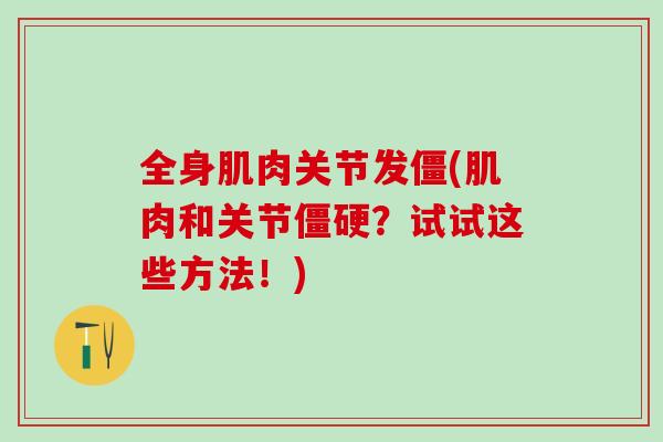 全身肌肉关节发僵(肌肉和关节僵硬?试试这些方法!)-第1张图片-氨糖科普网 全身肌肉关节发僵(肌肉和关节僵硬?试试这些方法!)-第1张图片-氨糖科普网