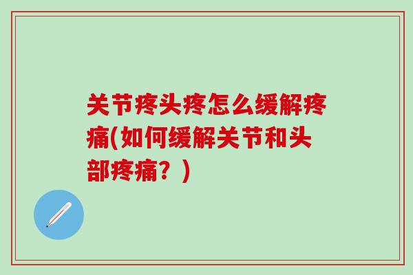 关节疼头疼怎么缓解疼痛(如何缓解关节和头部疼痛？)-第1张图片-氨糖科普网