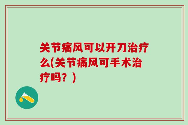 关节痛风可以开刀治疗么(关节痛风可手术治疗吗?)-第1张图片-氨糖科普网 关节痛风可以开刀治疗么(关节痛风可手术治疗吗?)-第1张图片-氨糖科普网