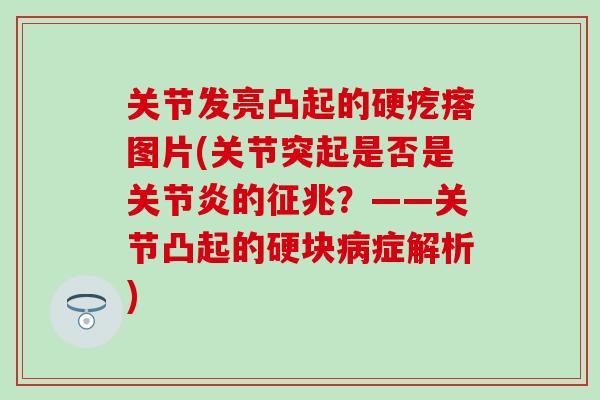 关节发亮凸起的硬疙瘩图片(关节突起是否是关节炎的征兆？——关节凸起的硬块病症解析)-第1张图片-氨糖科普网