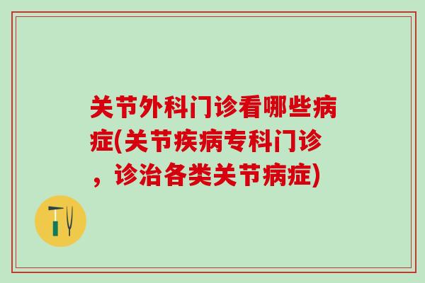 关节外科门诊看哪些病症(关节疾病专科门诊，诊治各类关节病症)-第1张图片-氨糖科普网