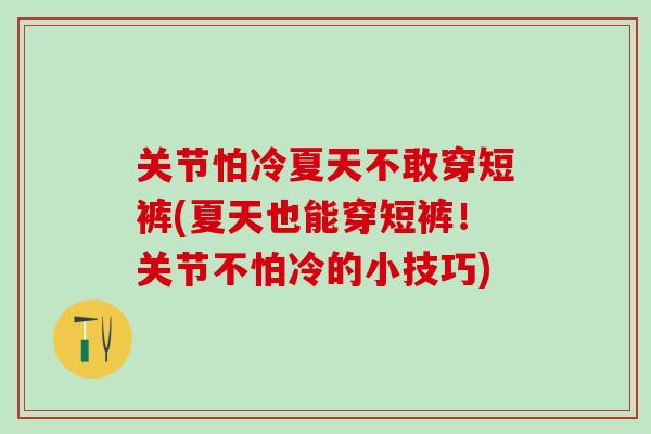 关节怕冷夏天不敢穿短裤(夏天也能穿短裤！关节不怕冷的小技巧)-第1张图片-氨糖科普网