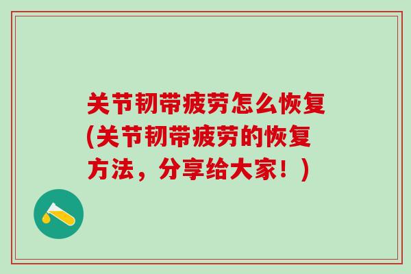 关节韧带疲劳怎么恢复(关节韧带疲劳的恢复方法,分享给大家!)-第1张图片-氨糖科普网 关节韧带疲劳怎么恢复(关节韧带疲劳的恢复方法,分享给大家!)-第1张图片-氨糖科普网