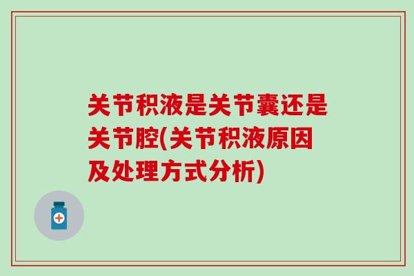 关节积液是关节囊还是关节腔(关节积液原因及处理方式分析)-第1张图片-氨糖科普网