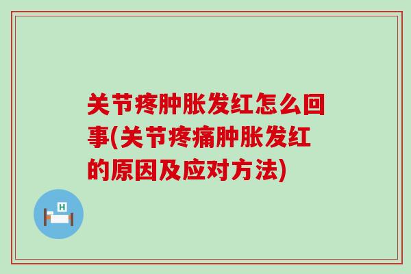 关节疼肿胀发红怎么回事(关节疼痛肿胀发红的原因及应对方法)-第1张图片-氨糖科普网 关节疼肿胀发红怎么回事(关节疼痛肿胀发红的原因及应对方法)-第1张图片-氨糖科普网