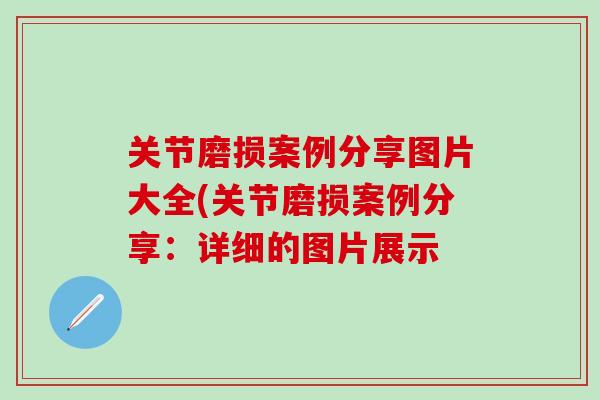 关节磨损案例分享图片大全(关节磨损案例分享:详细的图片展示-第1张图片-氨糖科普网 关节磨损案例分享图片大全(关节磨损案例分享:详细的图片展示-第1张图片-氨糖科普网