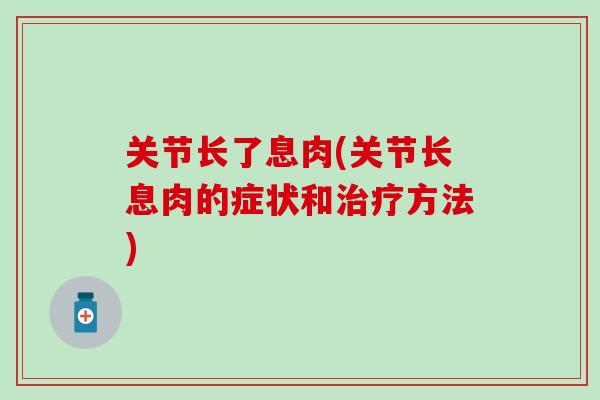 关节长了息肉(关节长息肉的症状和治疗方法)-第1张图片-氨糖科普网 关节长了息肉(关节长息肉的症状和治疗方法)-第1张图片-氨糖科普网