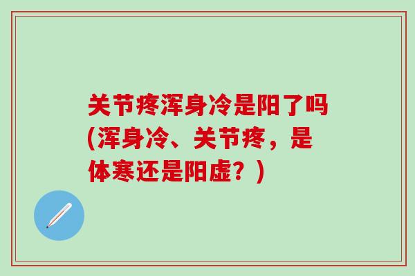关节疼浑身冷是阳了吗(浑身冷、关节疼,是体寒还是阳虚?)-第1张图片-氨糖科普网 关节疼浑身冷是阳了吗(浑身冷、关节疼,是体寒还是阳虚?)-第1张图片-氨糖科普网
