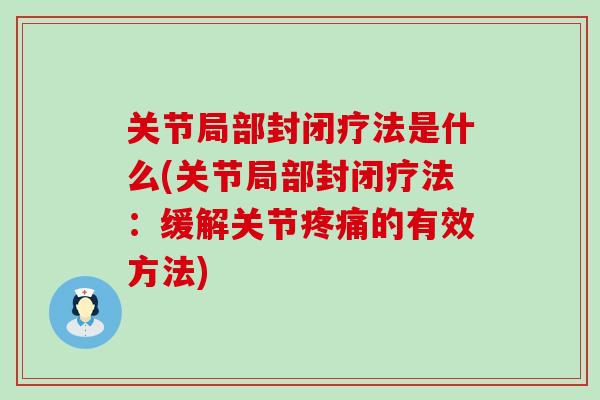关节局部封闭疗法是什么(关节局部封闭疗法:缓解关节疼痛的有效方法)-第1张图片-氨糖科普网 关节局部封闭疗法是什么(关节局部封闭疗法:缓解关节疼痛的有效方法)-第1张图片-氨糖科普网