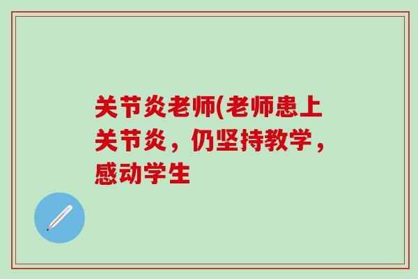 关节炎老师(老师患上关节炎,仍坚持教学,感动学生-第1张图片-氨糖科普网 关节炎老师(老师患上关节炎,仍坚持教学,感动学生-第1张图片-氨糖科普网