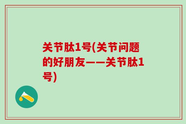 关节肽1号(关节问题的好朋友——关节肽1号)-第1张图片-氨糖科普网 关节肽1号(关节问题的好朋友——关节肽1号)-第1张图片-氨糖科普网
