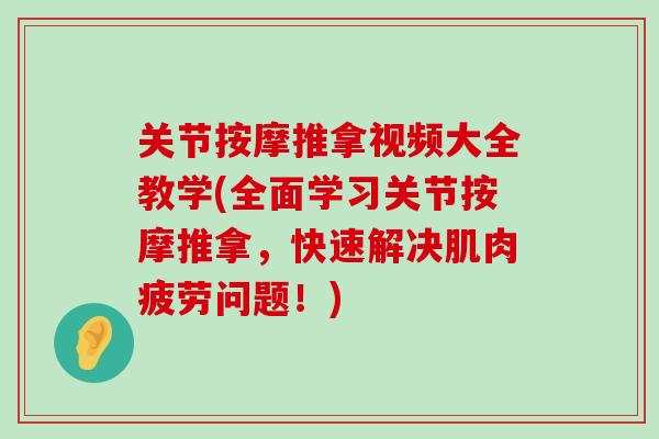关节按摩推拿视频大全教学(全面学习关节按摩推拿,快速解决肌肉疲劳问题!)-第1张图片-氨糖科普网 关节按摩推拿视频大全教学(全面学习关节按摩推拿,快速解决肌肉疲劳问题!)-第1张图片-氨糖科普网