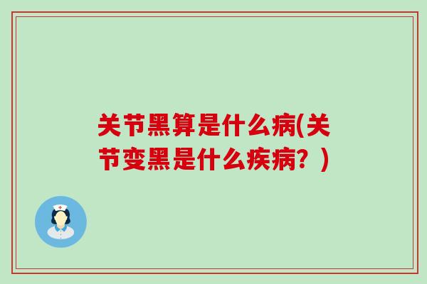 关节黑算是什么病(关节变黑是什么疾病?)-第1张图片-氨糖科普网 关节黑算是什么病(关节变黑是什么疾病?)-第1张图片-氨糖科普网