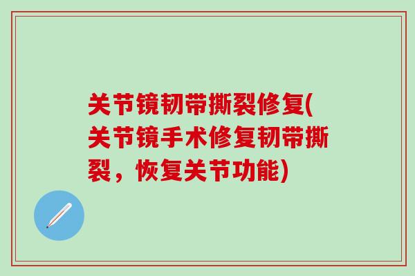 关节镜韧带撕裂修复(关节镜手术修复韧带撕裂，恢复关节功能)-第1张图片-氨糖科普网