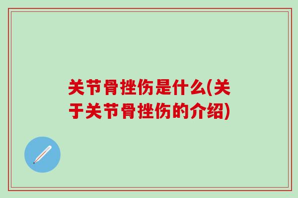 关节骨挫伤是什么(关于关节骨挫伤的介绍)-第1张图片-氨糖科普网 关节骨挫伤是什么(关于关节骨挫伤的介绍)-第1张图片-氨糖科普网