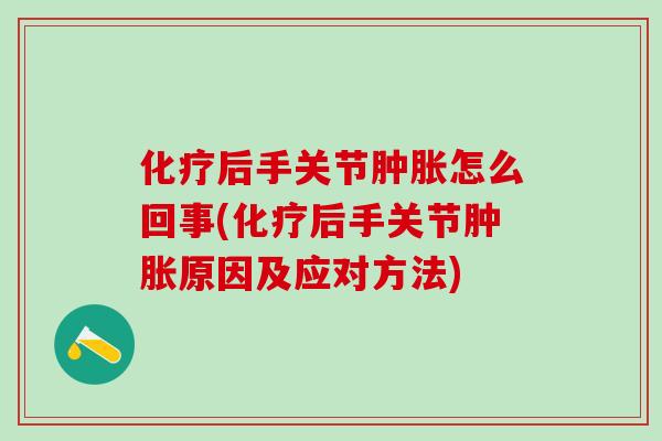 化疗后手关节肿胀怎么回事(化疗后手关节肿胀原因及应对方法)-第1张图片-氨糖科普网 化疗后手关节肿胀怎么回事(化疗后手关节肿胀原因及应对方法)-第1张图片-氨糖科普网