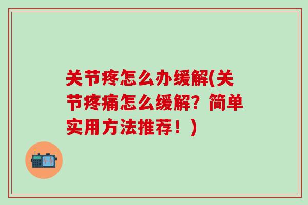 关节疼怎么办缓解(关节疼痛怎么缓解?简单实用方法推荐!)-第1张图片-氨糖科普网 关节疼怎么办缓解(关节疼痛怎么缓解?简单实用方法推荐!)-第1张图片-氨糖科普网