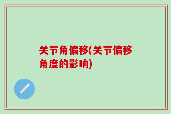 关节角偏移(关节偏移角度的影响)-第1张图片-氨糖科普网 关节角偏移(关节偏移角度的影响)-第1张图片-氨糖科普网