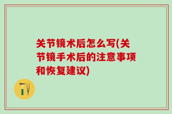 关节镜术后怎么写(关节镜手术后的注意事项和恢复建议)-第1张图片-氨糖科普网