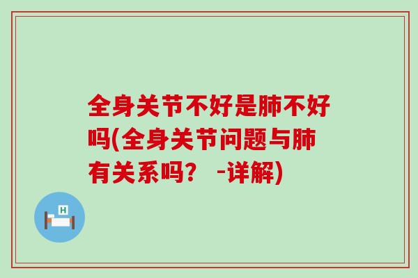 全身关节不好是肺不好吗(全身关节问题与肺有关系吗? -详解)-第1张图片-氨糖科普网 全身关节不好是肺不好吗(全身关节问题与肺有关系吗? -详解)-第1张图片-氨糖科普网