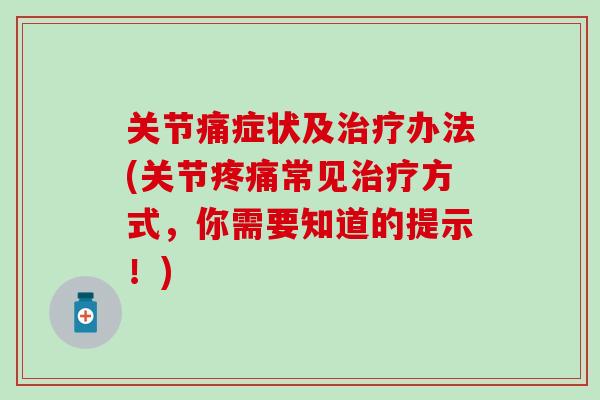 关节痛症状及治疗办法(关节疼痛常见治疗方式,你需要知道的提示!)-第1张图片-氨糖科普网 关节痛症状及治疗办法(关节疼痛常见治疗方式,你需要知道的提示!)-第1张图片-氨糖科普网