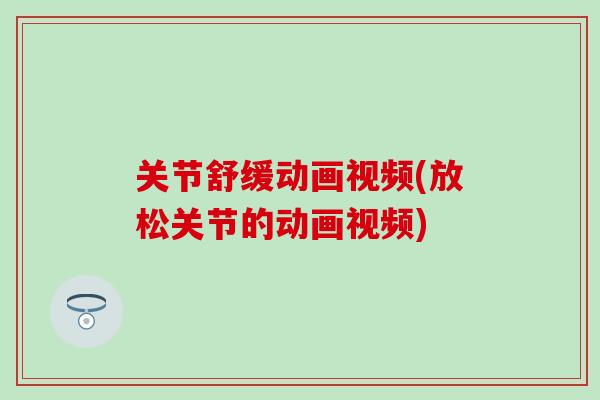 关节舒缓动画视频(放松关节的动画视频)-第1张图片-氨糖科普网 关节舒缓动画视频(放松关节的动画视频)-第1张图片-氨糖科普网